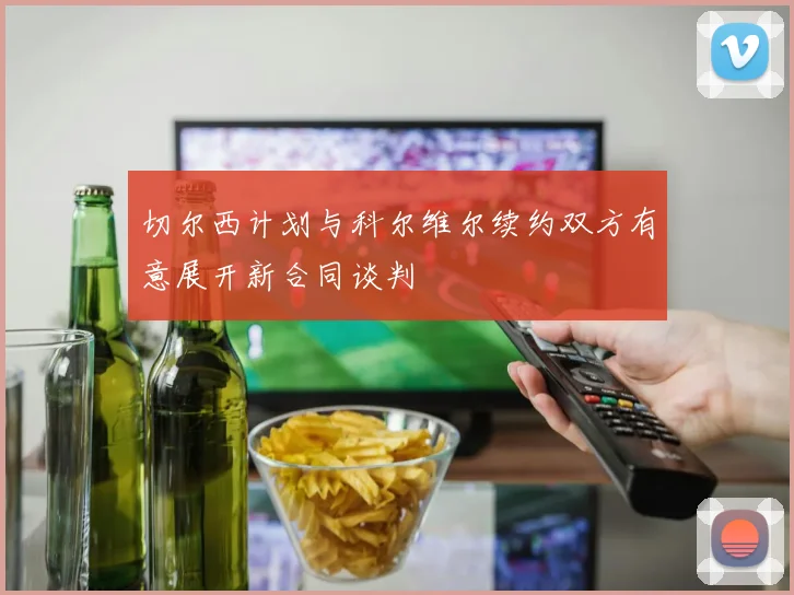 切尔西计划与科尔维尔续约双方有意展开新合同谈判