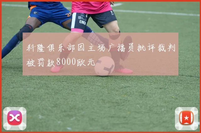科隆俱乐部因主场广播员批评裁判被罚款8000欧元