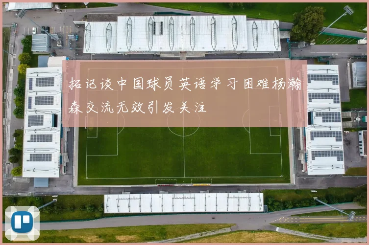 拓记谈中国球员英语学习困难杨瀚森交流无效引发关注