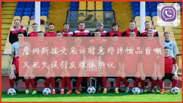 詹姆斯接受采访时意外掉物品自嘲又犯失误引发媒体热议