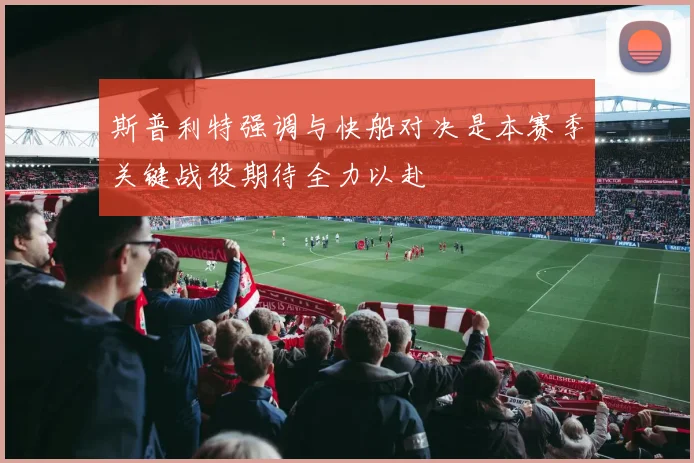 斯普利特强调与快船对决是本赛季关键战役期待全力以赴