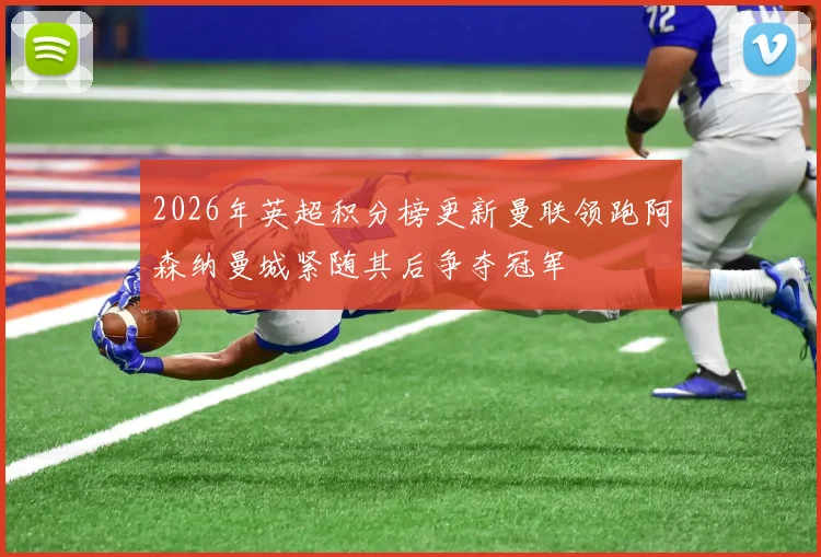 2026年英超积分榜更新曼联领跑阿森纳曼城紧随其后争夺冠军