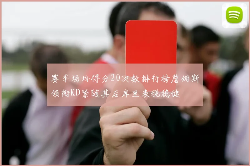 赛季场均得分20次数排行榜詹姆斯领衔KD紧随其后库里表现稳健