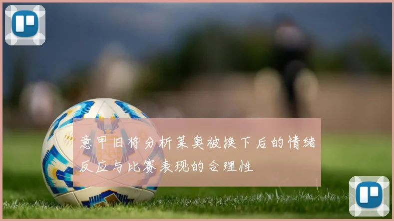 意甲旧将分析莱奥被换下后的情绪反应与比赛表现的合理性