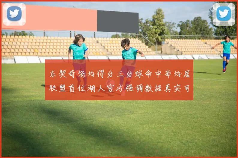 东契奇场均得分三分球命中率均居联盟首位湖人官方强调数据真实可信