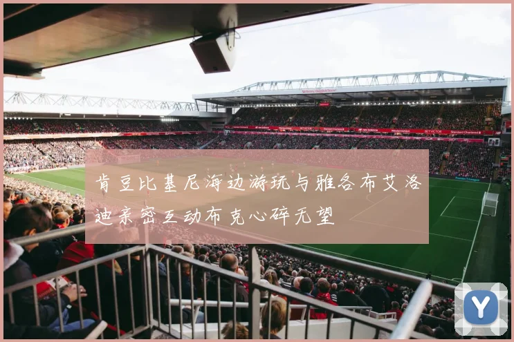 肯豆比基尼海边游玩与雅各布艾洛迪亲密互动布克心碎无望