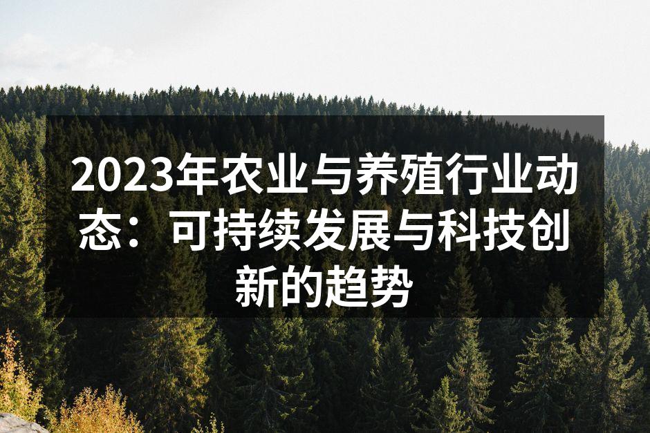 2023年农业与养殖行业动态：可持续发展与科技创新的趋势