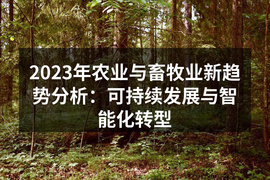 2023年农业与畜牧业新趋势分析：可持续发展与智能化转型