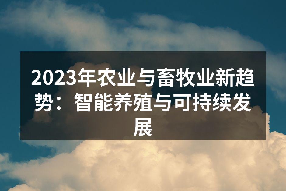 2023年农业与畜牧业新趋势：智能养殖与可持续发展