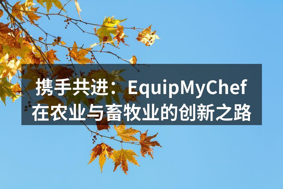 携手共进：EquipMyChef在农业与畜牧业的创新之路