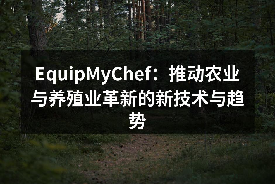 EquipMyChef：推动农业与养殖业革新的新技术与趋势