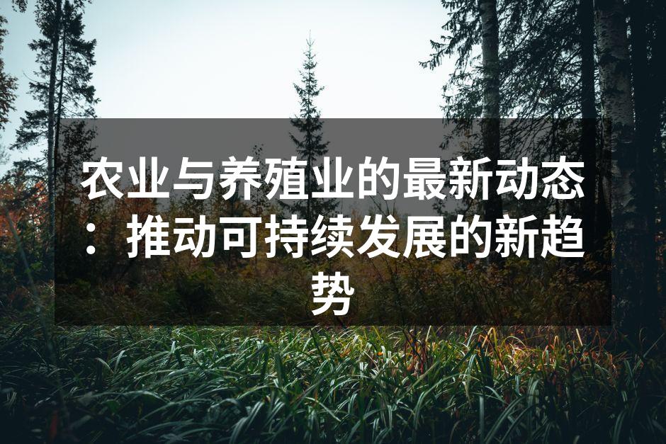 农业与养殖业的最新动态：推动可持续发展的新趋势