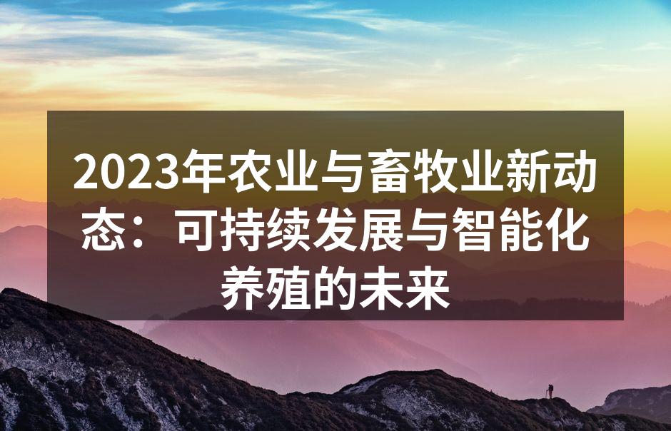 2023年农业与畜牧业新动态：可持续发展与智能化养殖的未来